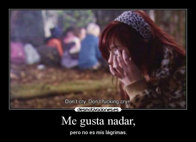 Me gusta nadar, - pero no es mis lágrimas.