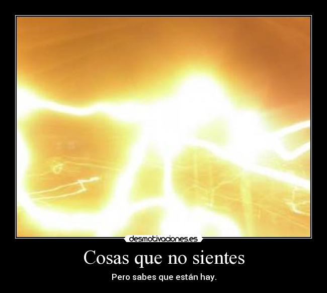 Cosas que no sientes - Pero sabes que están hay.