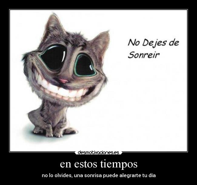 en estos tiempos - no lo olvides, una sonrisa puede alegrarte tu día