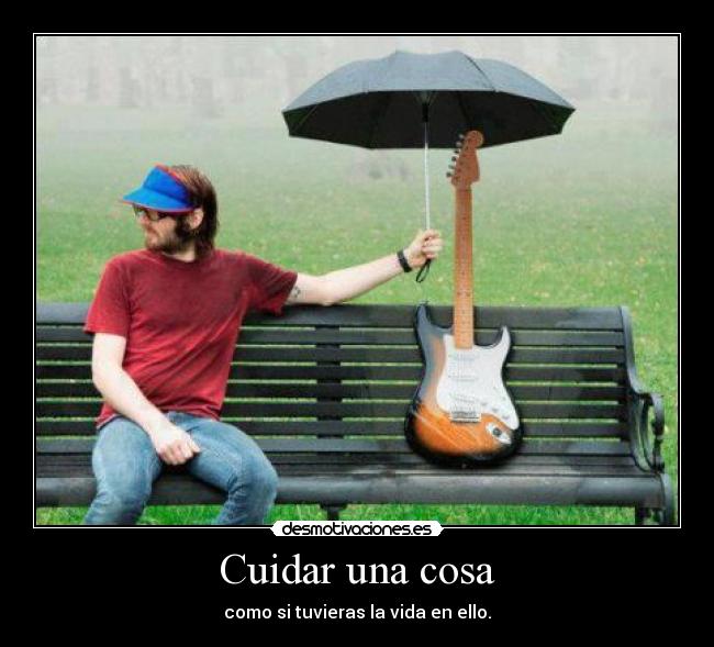 Cuidar una cosa - como si tuvieras la vida en ello.