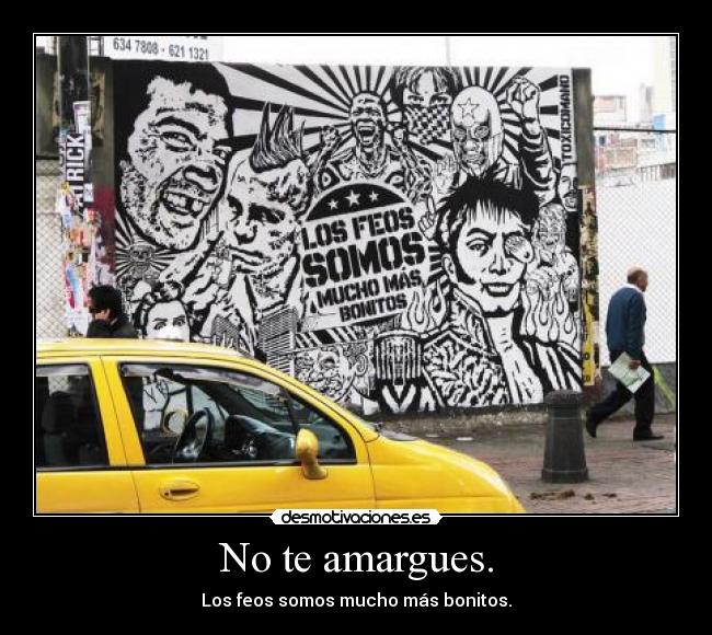 No te amargues. - Los feos somos mucho más bonitos.