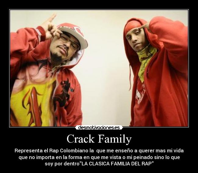 Crack Family - Representa el Rap Colombiano la que me enseño a querer mas mi vida
que no importa en la forma en que me vista o mi peinado sino lo que
soy por dentroLA CLASICA FAMILIA DEL RAP