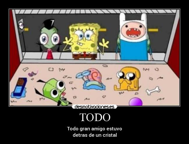 TODO - Todo gran amigo estuvo
detras de un cristal