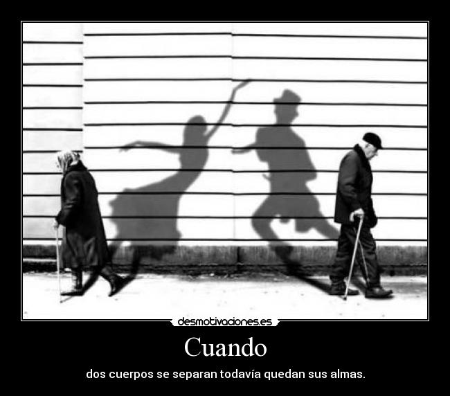 Cuando - dos cuerpos se separan todavía quedan sus almas.