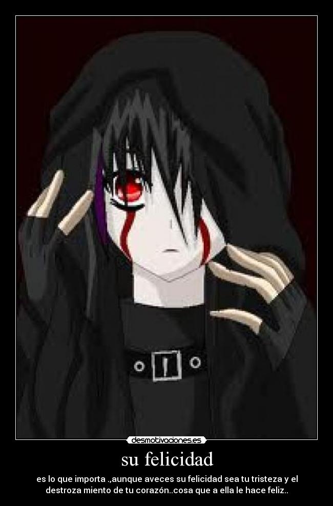 su felicidad - es lo que importa .,aunque aveces su felicidad sea tu tristeza y el
destroza miento de tu corazón..cosa que a ella le hace feliz..