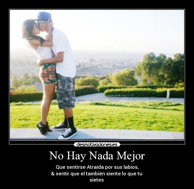 No Hay Nada Mejor - Que sentirse Atraída por sus labios,
& sentir que el también siente lo que tu 
sietes 