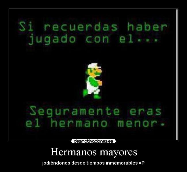 Hermanos mayores - jodiéndonos desde tiempos inmemorables =P