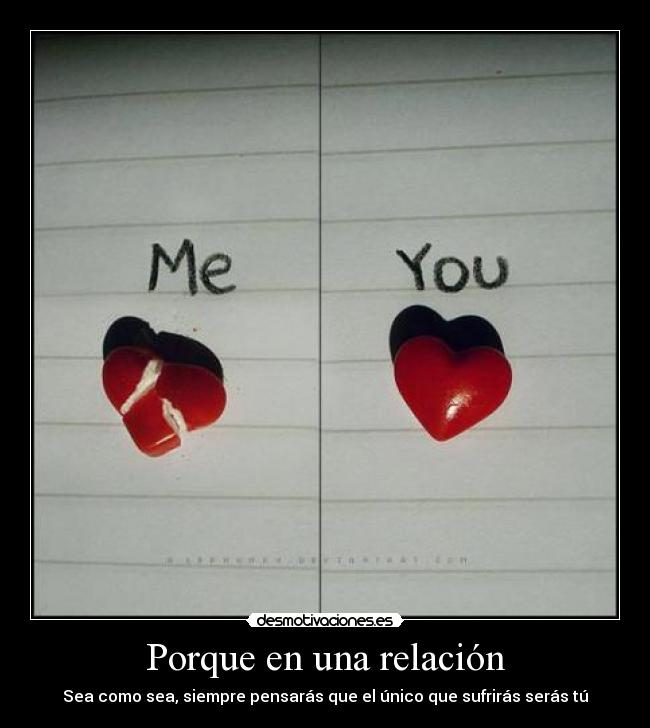 Porque en una relación - Sea como sea, siempre pensarás que el único que sufrirás serás tú