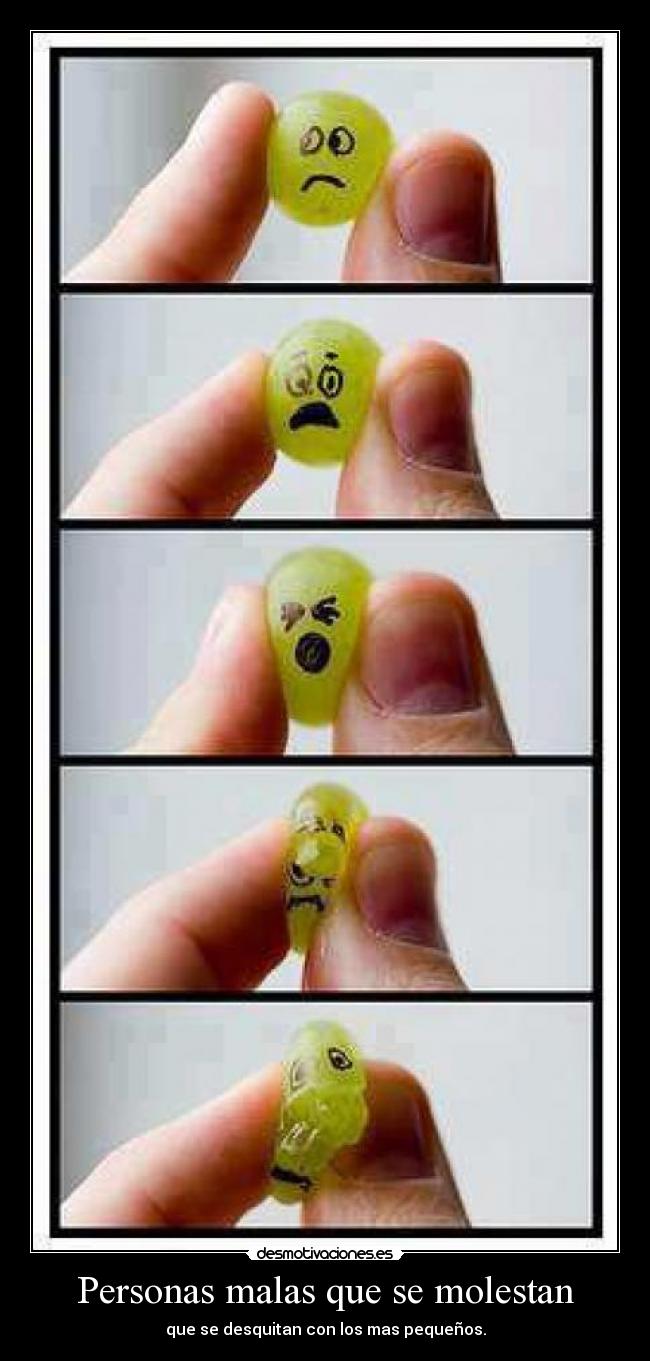 Personas malas que se molestan - que se desquitan con los mas pequeños.