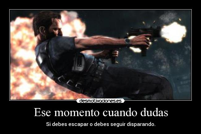 Ese momento cuando dudas - Si debes escapar o debes seguir disparando.