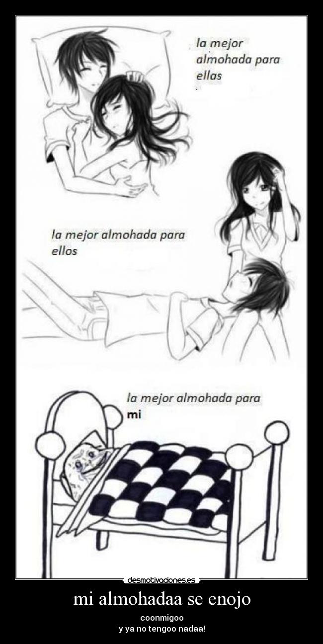 mi almohadaa se enojo - coonmigoo
y ya no tengoo nadaa!