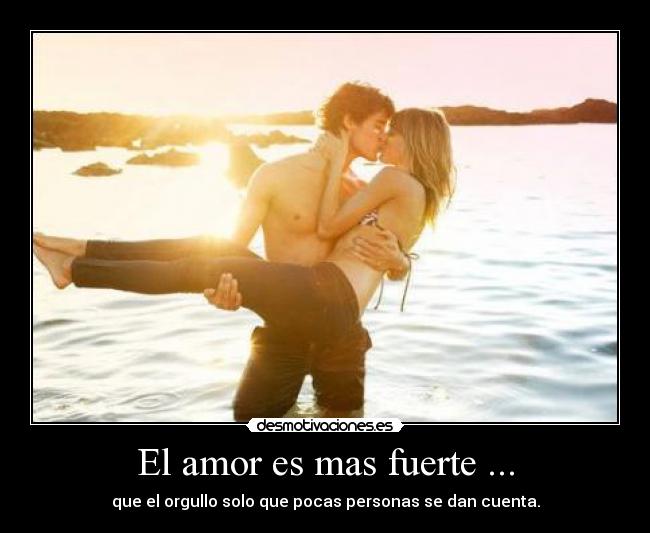 El amor es mas fuerte ... - que el orgullo solo que pocas personas se dan cuenta.