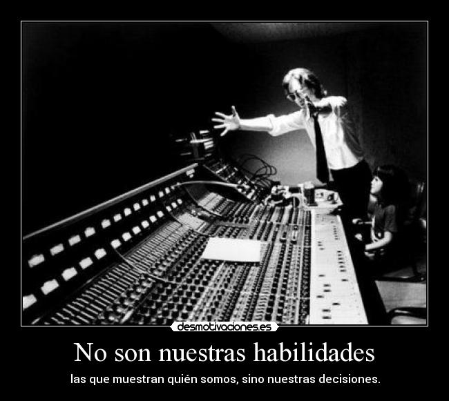 No son nuestras habilidades - las que muestran quién somos, sino nuestras decisiones.