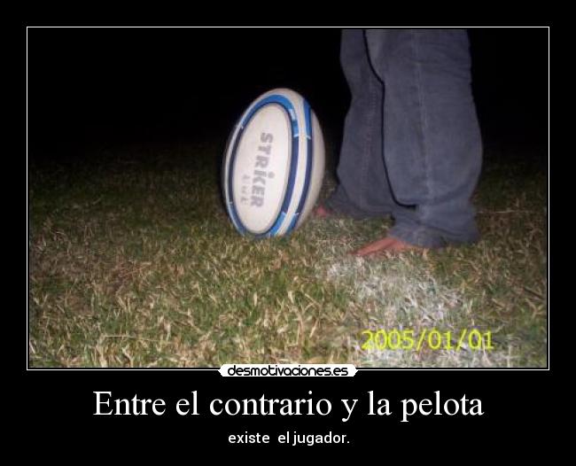 Entre el contrario y la pelota - existe  el jugador.