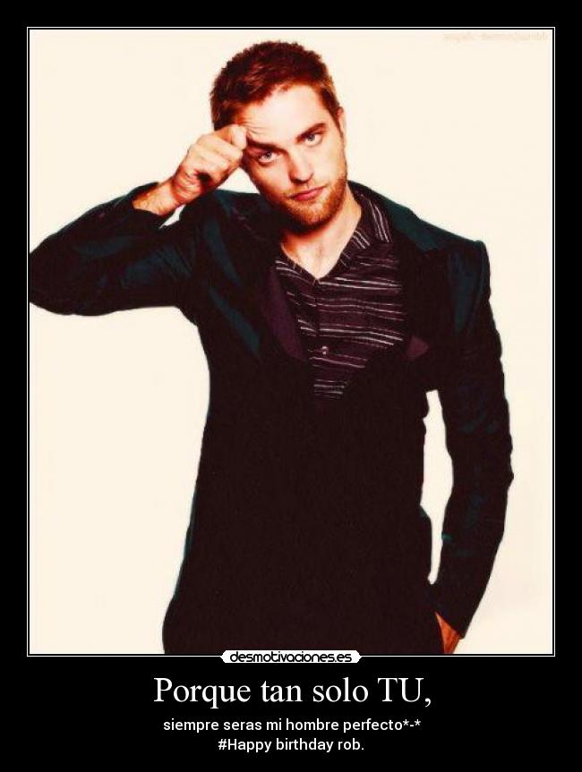 Porque tan solo TU, - siempre seras mi hombre perfecto*-*
#Happy birthday rob.♥