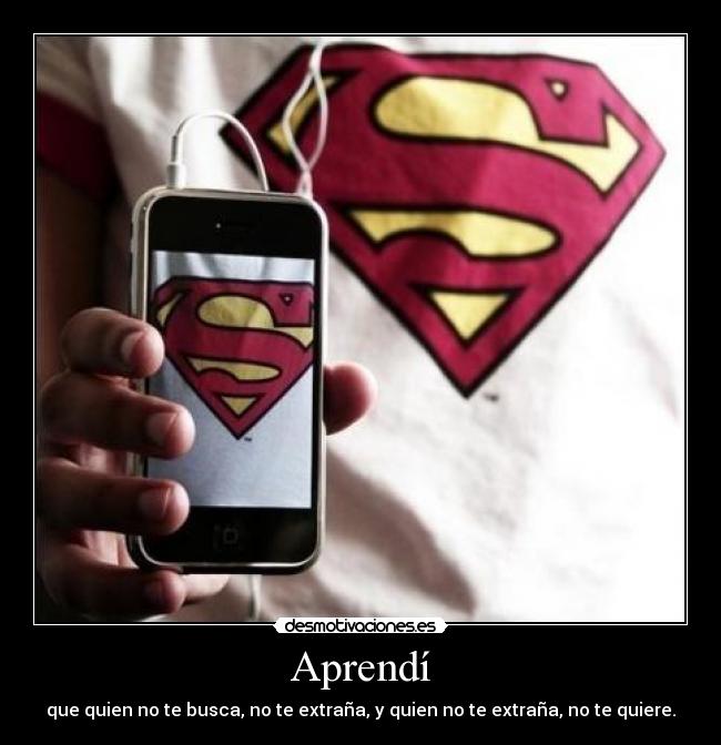 Aprendí - que quien no te busca, no te extraña, y quien no te extraña, no te quiere.