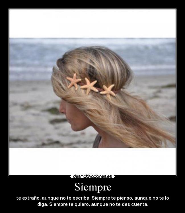 Siempre - te extraño, aunque no te escriba. Siempre te pienso, aunque no te lo
diga. Siempre te quiero, aunque no te des cuenta.
