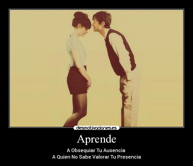 Aprende - A Obsequiar Tu Ausencia
A Quien No Sabe Valorar Tu Presencia