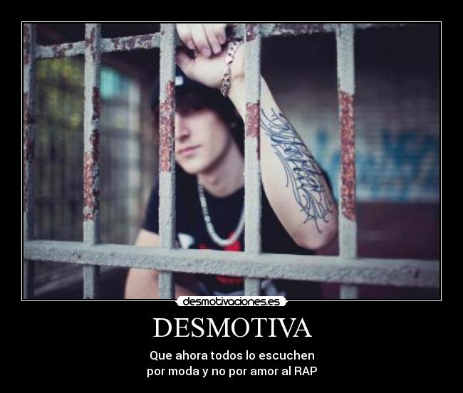 DESMOTIVA - Que ahora todos lo escuchen
por moda y no por amor al RAP