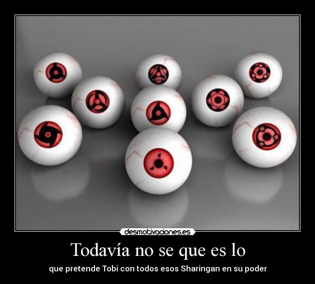 Todavía no se que es lo - que pretende Tobi con todos esos Sharingan en su poder