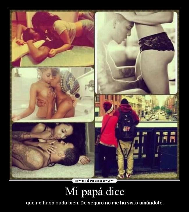 Mi papá dice - que no hago nada bien. De seguro no me ha visto amándote.