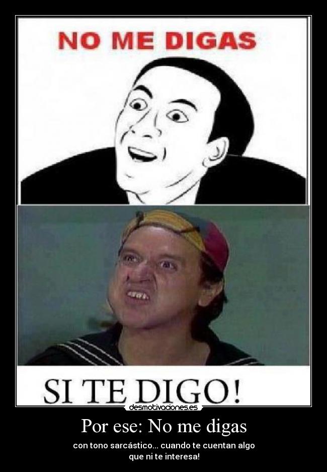 Por ese: No me digas - con tono sarcástico... cuando te cuentan algo
que ni te interesa!