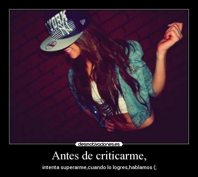 Antes de criticarme, - intenta superarme,cuando lo logres,hablamos (;