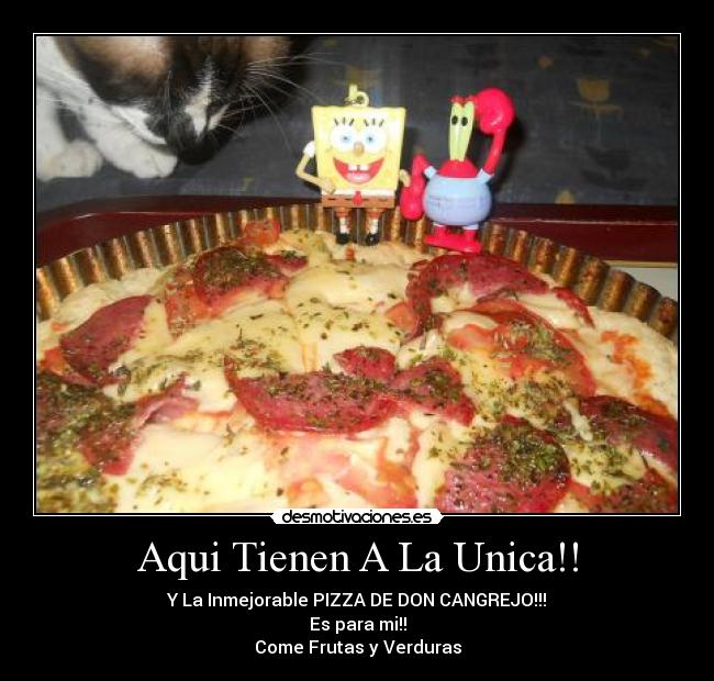 Aqui Tienen A La Unica!! - Y La Inmejorable PIZZA DE DON CANGREJO!!!
Es para mi!!
Come Frutas y Verduras