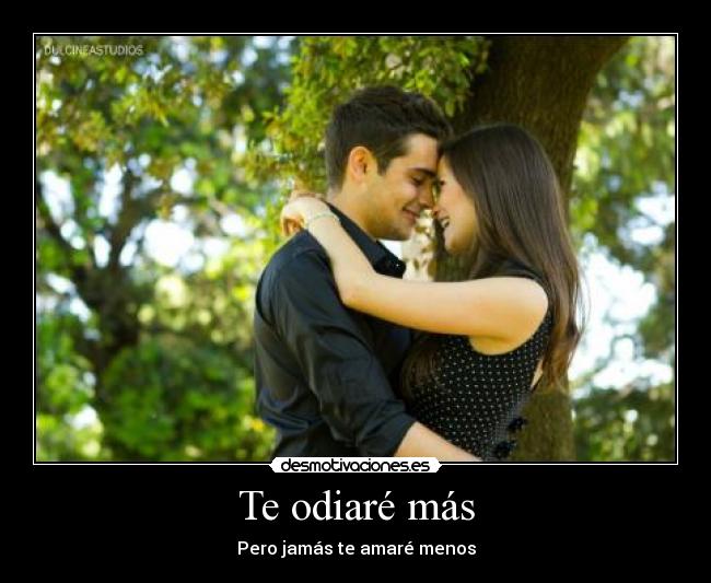 Te odiaré más - Pero jamás te amaré menos