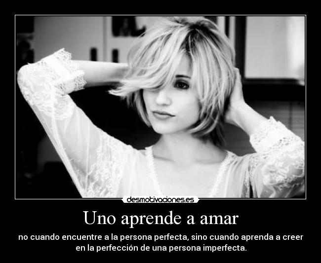 Uno aprende a amar - no cuando encuentre a la persona perfecta, sino cuando aprenda a creer
en la perfección de una persona imperfecta.
