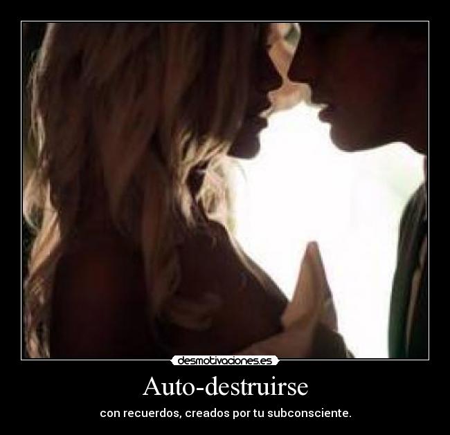 Auto-destruirse - con recuerdos, creados por tu subconsciente.
