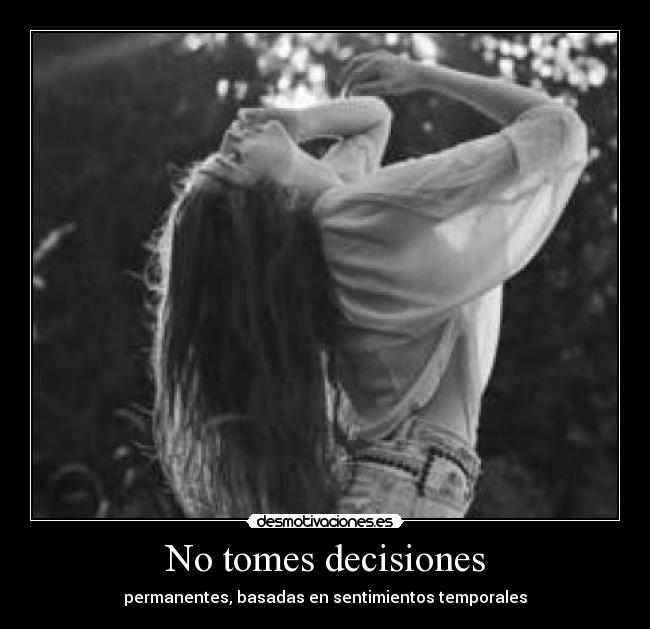 No tomes decisiones - permanentes, basadas en sentimientos temporales