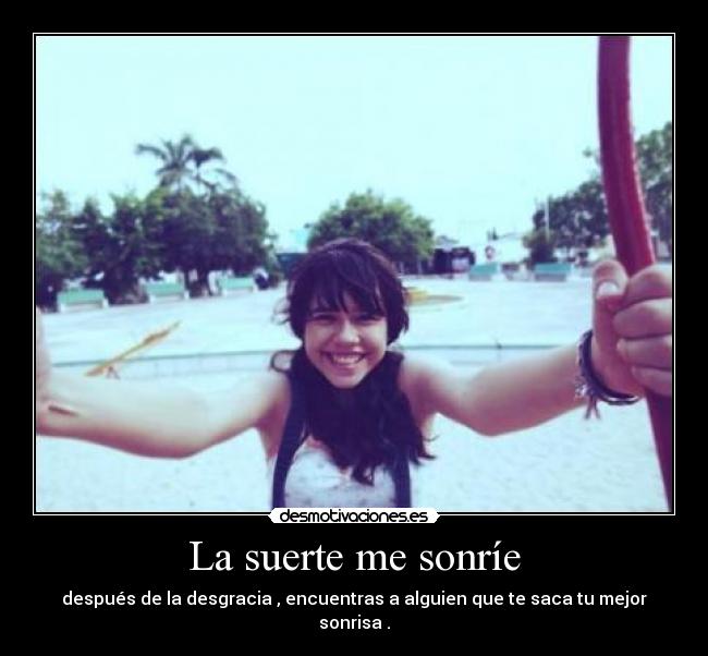 La suerte me sonríe - después de la desgracia , encuentras a alguien que te saca tu mejor sonrisa .