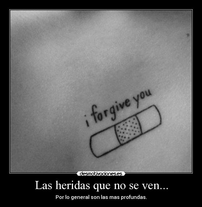 Las heridas que no se ven... - Por lo general son las mas profundas.