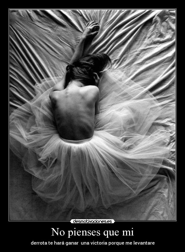 No pienses que mi - derrota te hará ganar una victoria porque me levantare