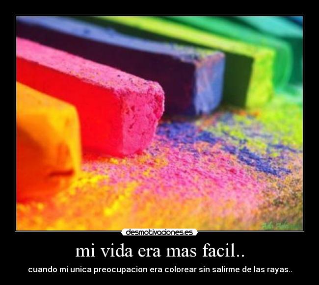 mi vida era mas facil.. - cuando mi unica preocupacion era colorear sin salirme de las rayas..