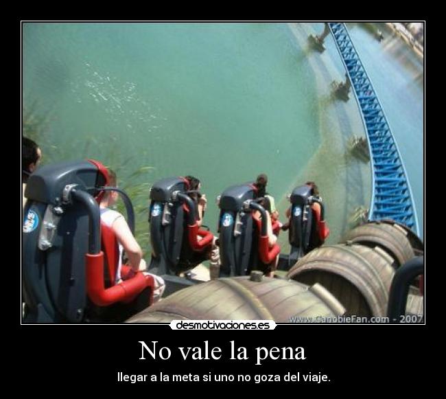 No vale la pena - llegar a la meta si uno no goza del viaje.