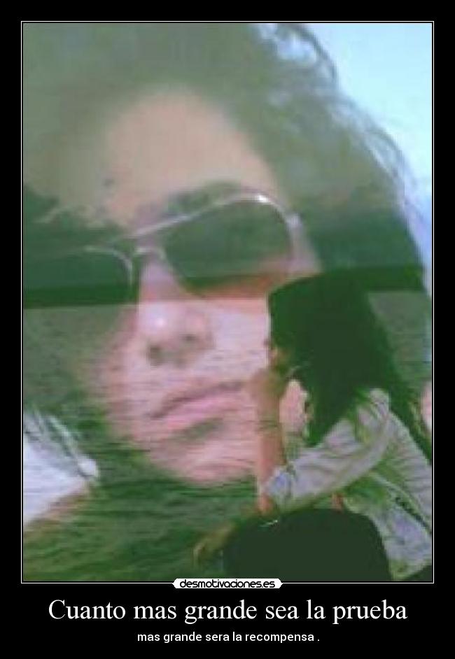 Cuanto mas grande sea la prueba - mas grande sera la recompensa .