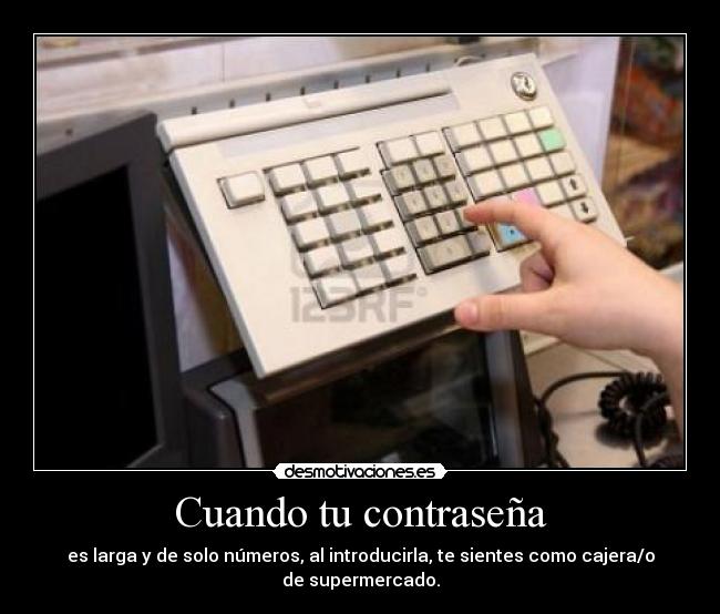 Cuando tu contraseña - es larga y de solo números, al introducirla, te sientes como cajera/o de supermercado.