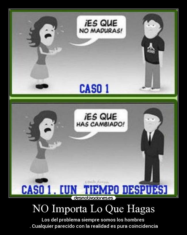 NO Importa Lo Que Hagas - Los del problema siempre somos los hombres 
. Cualquier parecido con la realidad es pura coincidencia