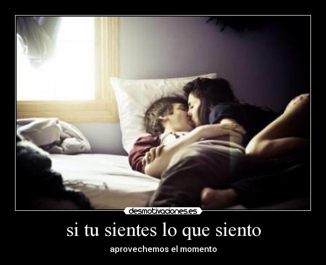 si tu sientes lo que siento - aprovechemos el momento♥