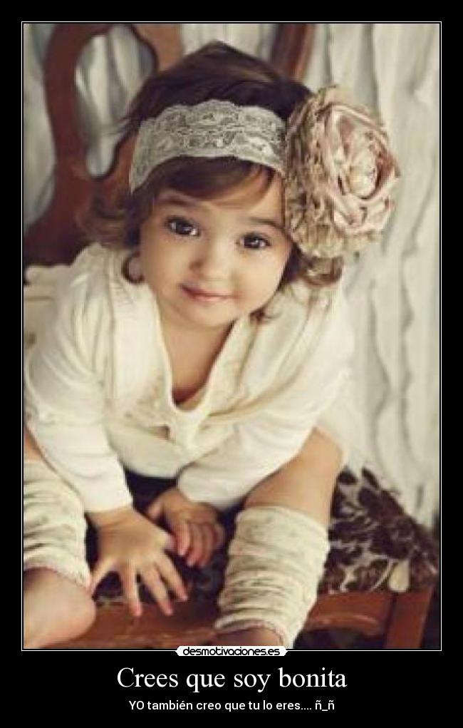 Crees que soy bonita - YO también creo que tu lo eres.... ñ_ñ