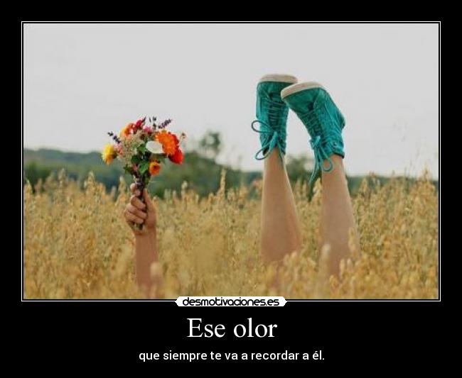 Ese olor - que siempre te va a recordar a él.