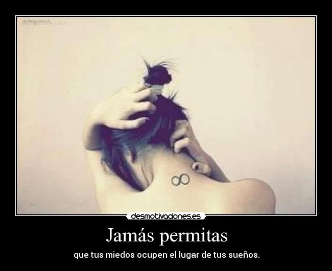 Jamás permitas - que tus miedos ocupen el lugar de tus sueños.