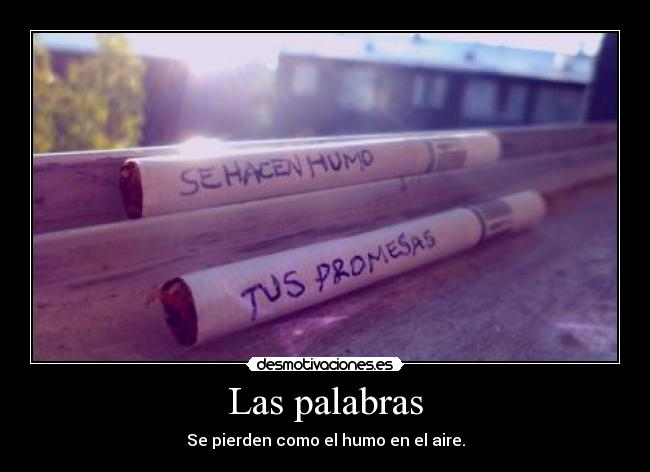 Las palabras - Se pierden como el humo en el aire.