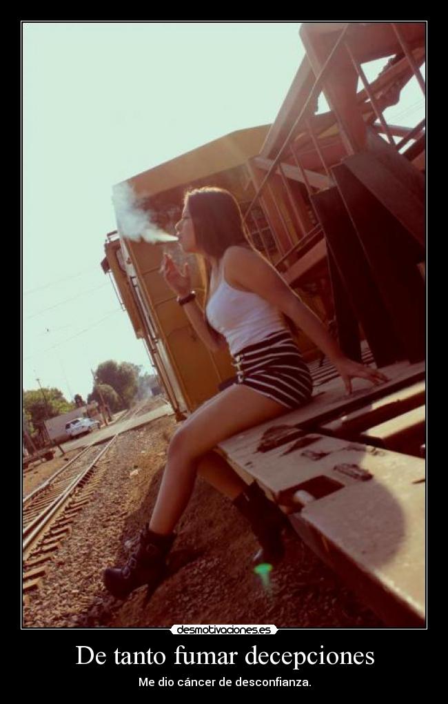 De tanto fumar decepciones - Me dio cáncer de desconfianza.