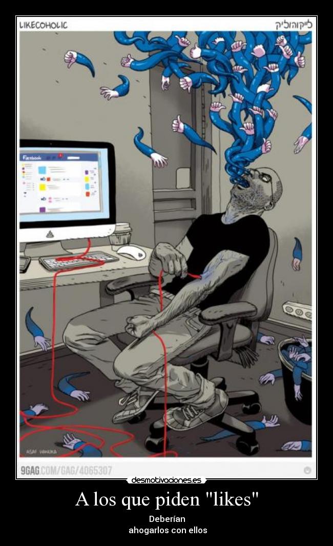 A los que piden likes - Deberían
 ahogarlos con ellos
