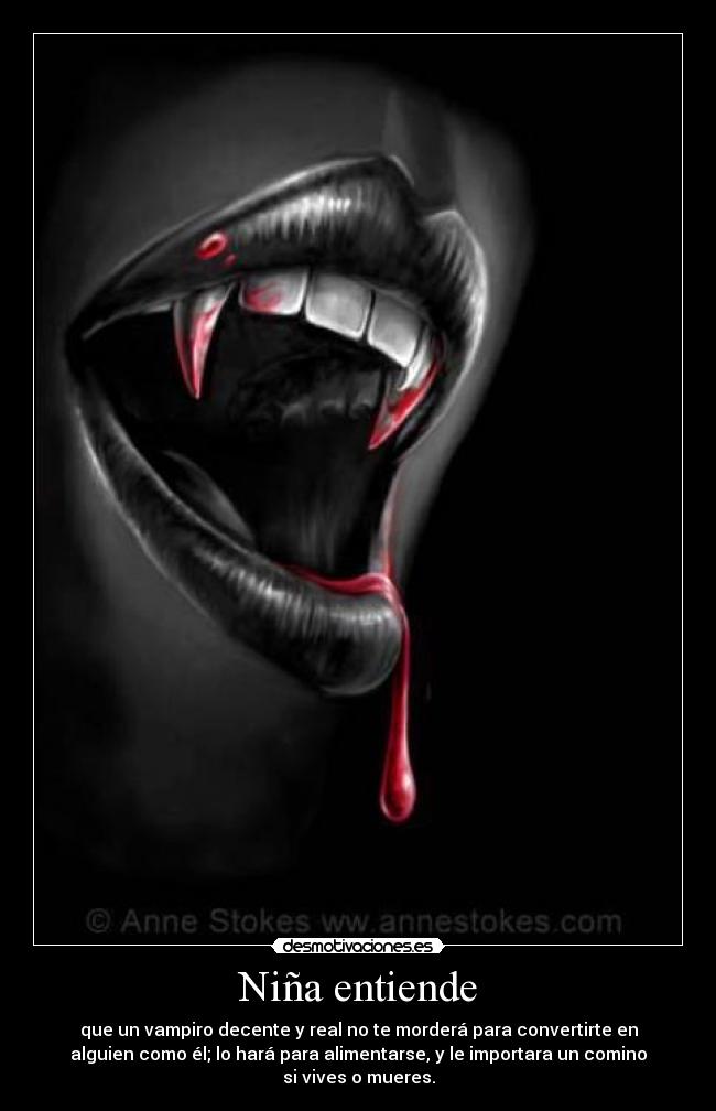 Niña entiende - que un vampiro decente y real no te morderá para convertirte en
alguien como él; lo hará para alimentarse, y le importara un comino
si vives o mueres.