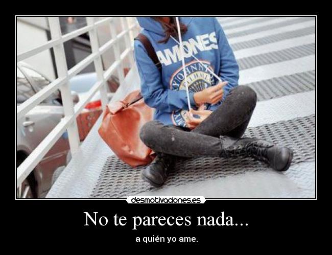No te pareces nada... - a quién yo ame.