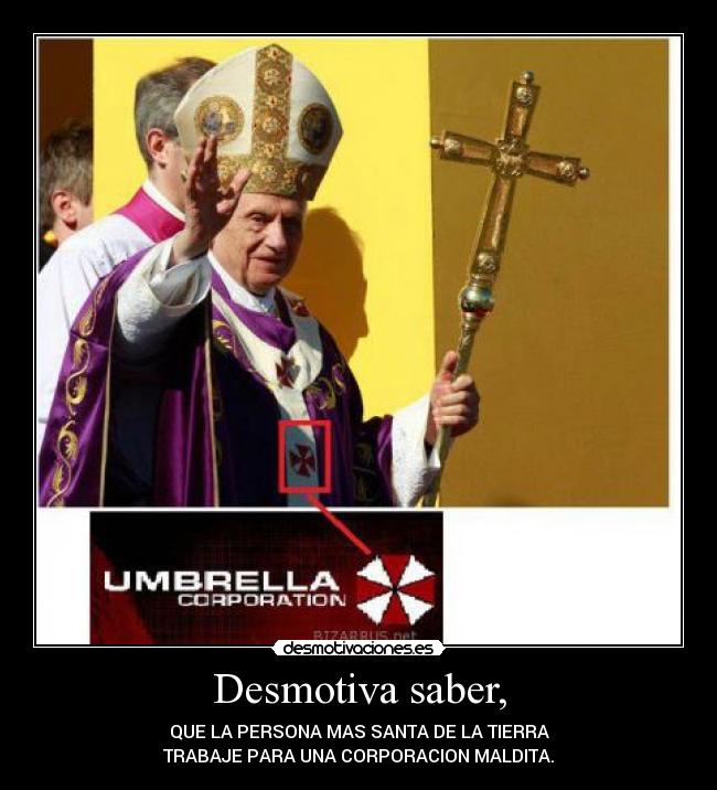 Desmotiva saber, - QUE LA PERSONA MAS SANTA DE LA TIERRA
TRABAJE PARA UNA CORPORACION MALDITA.